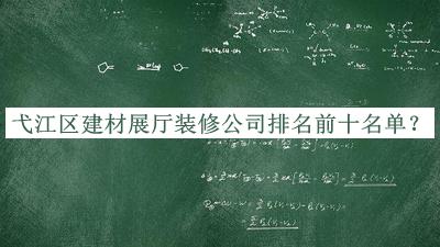 弋江区建材展厅装修公司排名前十名单发布，赶快收藏