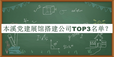 本溪党建展馆搭建公司TOP3名单宣布，良心推荐
