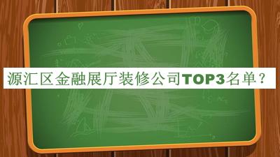源汇区金融展厅装修公司TOP3名单揭晓，阅后既删
