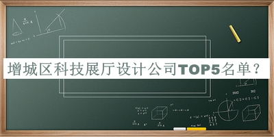 增城区科技展厅设计公司TOP5名单推出，值得一看