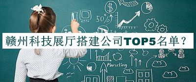 赣州科技展厅搭建公司TOP5名单推出，赶快收藏