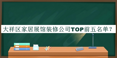 大祥区家居展馆装修公司TOP前五名单宣布，赶快收藏