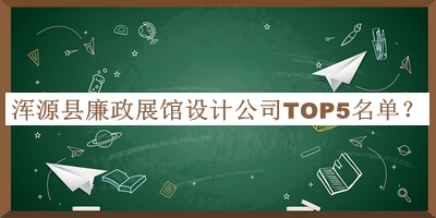 浑源县廉政展馆设计公司TOP5名单发布，阅后既删