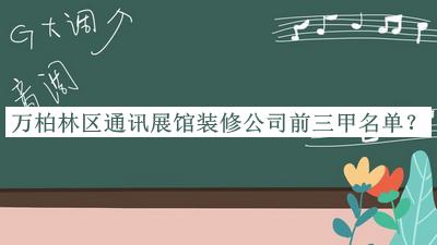 万柏林区通讯展馆装修公司前三甲名单宣布，赶快收藏