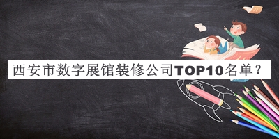西安市数字展馆装修公司TOP10名单发布，值得一看