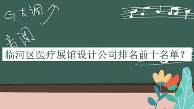 临河区医疗展馆设计公司排名前十名单发布，阅后既删