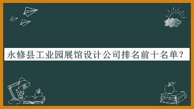 永修县工业园展馆设计公司排名前十名单推出，阅后既删