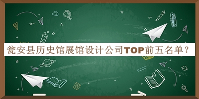 瓮安县历史馆展馆设计公司TOP前五名单揭晓，赶快收藏