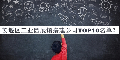 姜堰区工业园展馆搭建公司TOP10名单公布，良心推荐