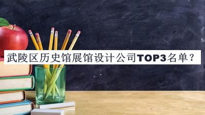 武陵区历史馆展馆设计公司TOP3名单宣布，良心推荐