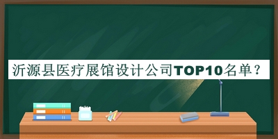 沂源县医疗展馆设计公司TOP10名单公布，网友推荐