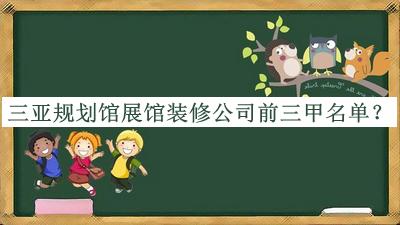 三亚规划馆展馆装修公司前三甲名单公开，良心推荐