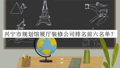 兴宁市规划馆展厅装修公司排名前六名单公布，阅后既删