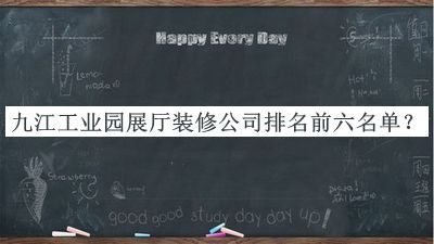 九江工业园展厅装修公司排名前六名单揭晓，良心推荐