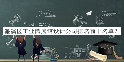 濂溪区工业园展馆设计公司排名前十名单公布，值得一看