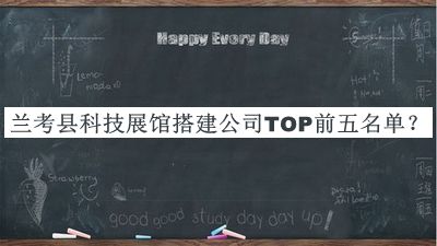 兰考县科技展馆搭建公司TOP前五名单公布，值得一看