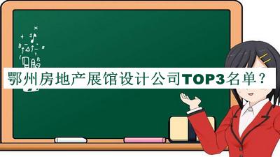 鄂州房地产展馆设计公司TOP3名单公布，网友推荐
