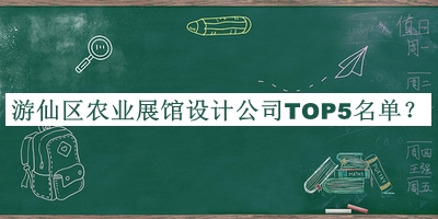 游仙区农业展馆设计公司TOP5名单公开，网友推荐
