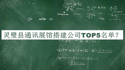 灵璧县通讯展馆搭建公司TOP5名单推出，网友推荐