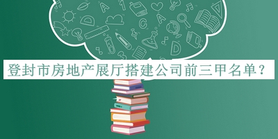 登封市房地产展厅搭建公司前三甲名单公开，值得一看