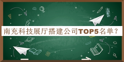 南充科技展厅搭建公司TOP5名单公开，网友推荐