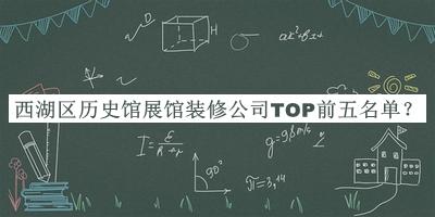 西湖区历史馆展馆装修公司TOP前五名单揭晓，网友推荐