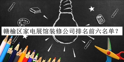 赣榆区家电展馆装修公司排名前六名单公开，赶快收藏