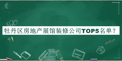 牡丹区房地产展馆装修公司TOP5名单揭晓，网友推荐