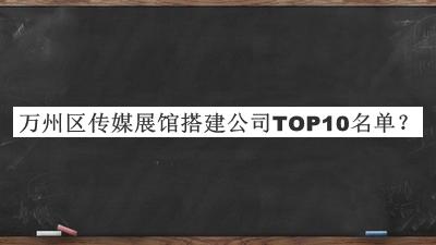 万州区传媒展馆搭建公司TOP10名单宣布，阅后既删