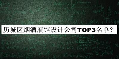 历城区烟酒展馆设计公司TOP3名单揭晓，赶快收藏