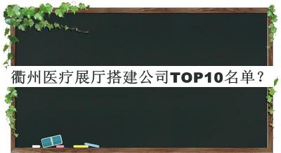 衢州医疗展厅搭建公司TOP10名单推出，赶快收藏