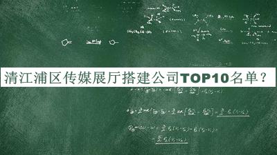 清江浦区传媒展厅搭建公司TOP10名单公开，值得一看