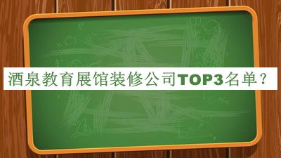 酒泉教育展馆装修公司TOP3名单宣布，良心推荐