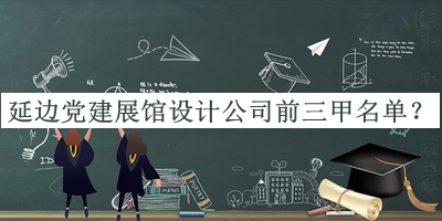 延边党建展馆设计公司前三甲名单推出，阅后既删