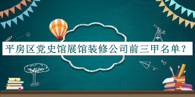 平房区党史馆展馆装修公司前三甲名单揭晓，阅后既删