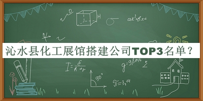 沁水县化工展馆搭建公司TOP3名单揭晓，良心推荐