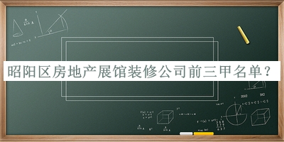 昭阳区房地产展馆装修公司前三甲名单发布，赶快收藏