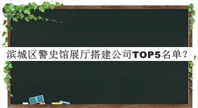 滨城区警史馆展厅搭建公司TOP5名单推出，阅后既删