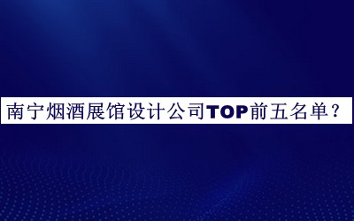南宁烟酒展馆设计公司TOP前五名单推出，网友推荐
