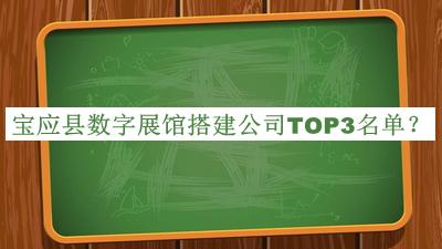 宝应县数字展馆搭建公司TOP3名单公布，赶快收藏