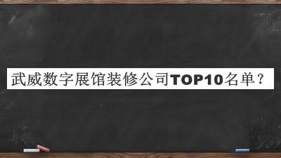 武威数字展馆装修公司TOP10名单发布，网友推荐