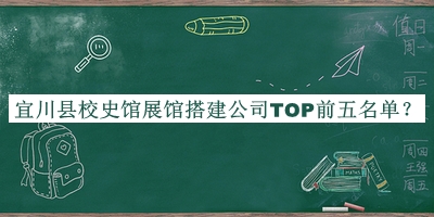 宜川县校史馆展馆搭建公司TOP前五名单公开，赶快收藏