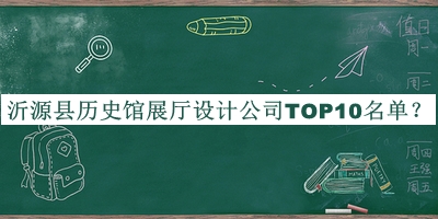 沂源县历史馆展厅设计公司TOP10名单公开，赶快收藏