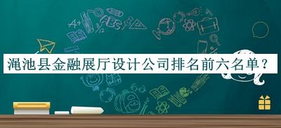渑池县金融展厅设计公司排名前六名单推出，阅后既删