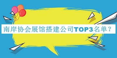 南岸协会展馆搭建公司TOP3名单推出，赶快收藏