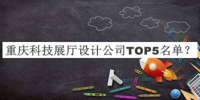 重庆科技展厅设计公司TOP5名单发布，阅后既删