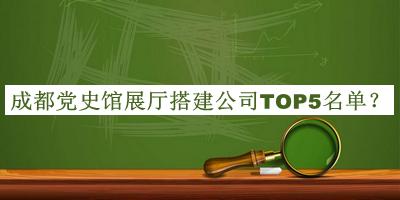 成都党史馆展厅搭建公司TOP5名单揭晓，值得一看
