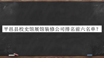 平邑县校史馆展馆装修公司排名前六名单揭晓，值得一看