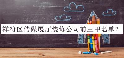 祥符区传媒展厅装修公司前三甲名单公开，值得一看
