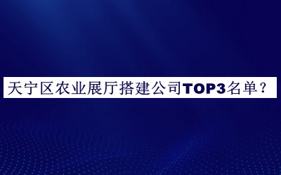 天宁区农业展厅搭建公司TOP3名单发布，网友推荐